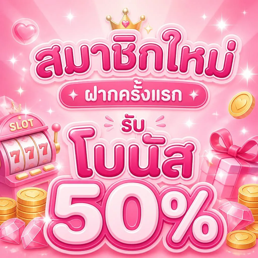 สมาชิกใหม่ ฝากครั้งแรก รับโบนัส 50%